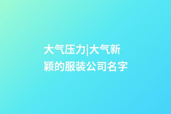 大气压力|大气新颖的服装公司名字-第1张-公司起名-玄机派